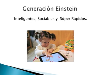 Inteligentes, Sociables y Súper Rápidos.
 