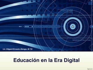 Educación en la Era Digital
Lic. Edgard Ernesto Ábrego, M.T.E.
 