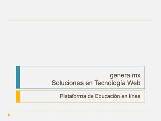 genera.mx
Soluciones en Tecnología Web
Plataforma de Educación en línea

 