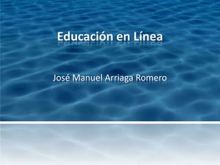 Educación en Línea
José Manuel Arriaga Romero
 