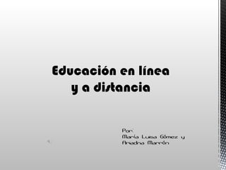 Educación en línea
   y a distancia

          Por:
          María Luisa Gómez y
          Ariadna Marrón
 