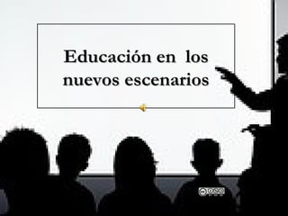 Educación en losEducación en los
nuevos escenariosnuevos escenarios
 