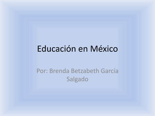 Educación en México

Por: Brenda Betzabeth García
          Salgado
 