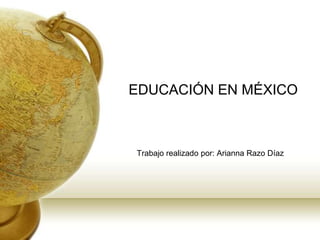EDUCACIÓN EN MÉXICO
Trabajo realizado por: Arianna Razo Díaz
 