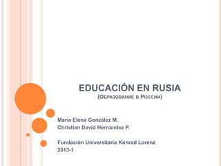 EDUCACIÓN EN RUSIA
(ОБРАЗОВАНИЕ В РОССИИ)
María Elena González M.
Christian David Hernández P.
Fundación Universitaria Konrad Lorenz
2013-1
 