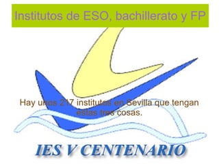 Institutos de ESO, bachillerato y FP




 Hay unos 217 institutos en Sevilla que tengan
              estas tres cosas.
 