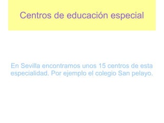 Centros de educación especial




En Sevilla encontramos unos 15 centros de esta
especialidad. Por ejemplo el colegio San pelayo.
 