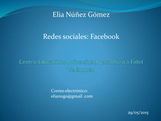 Correo electrónico:
elianugo@gmail .com
Redes sociales: Facebook
Elia Núñez Gómez
29/05/2015
 