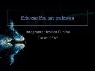 Educación en valores Integrante: Jessica Punina Curso: 9*A* 