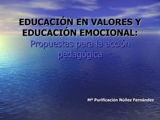 EDUCACIÓN EN VALORES Y EDUCACIÓN EMOCIONAL: Propuestas para la acción pedagógica Mª Purificación Núñez Fernández 