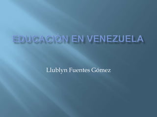 Educación en Venezuela Llublyn Fuentes Gómez 