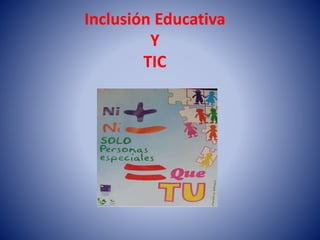 Inclusión Educativa
Y
TIC
 