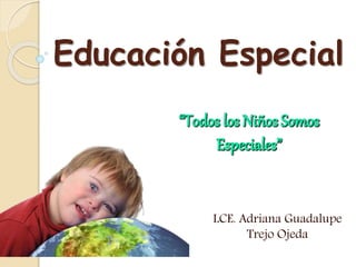 Educación Especial
LCE. Adriana Guadalupe
Trejo Ojeda
 