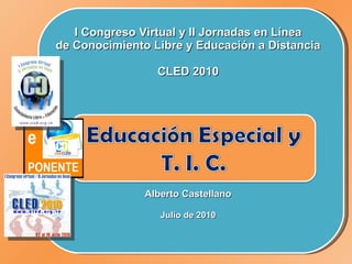 I Congreso Virtual y II Jornadas en Línea de Conocimiento Libre y Educación a Distancia CLED 2010     Alberto Castellano Julio de 2010 