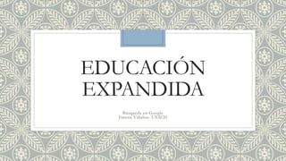 EDUCACIÓN
EXPANDIDA
Búsqueda en Google
Jimena Villalon- USACH
 