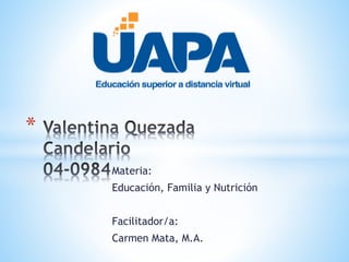 Materia:
Educación, Familia y Nutrición
Facilitador/a:
Carmen Mata, M.A.
*
 
