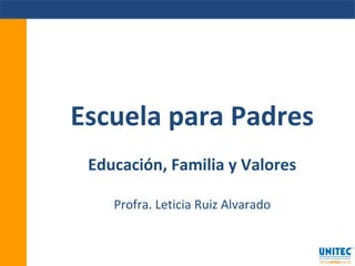 Escuela para Padres
Educación, Familia y Valores
Profra. Leticia Ruiz Alvarado
 