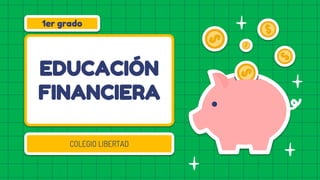 EDUCACIÓN
FINANCIERA
COLEGIO LIBERTAD
1er grado
 