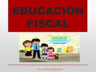 EDUCACIÓN
FISCAL
www.cdillos.blogspot.com
 