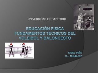 UNIVERSIDAD FERMIN TORO EDUCACIÓN FISICAFUNDAMENTOS TECNICOS DEL VOLEIBOL Y BALONCESTOGisel Piña                                                                                    c.i. 16.442.337 