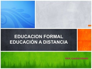 EDUCACION FORMAL
EDUCACIÓN A DISTANCIA
PROF. CLAUDIA FERRARI
 