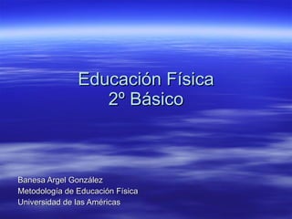 Educación Física 2º Básico Banesa Argel González Metodología de Educación Física Universidad de las Américas 
