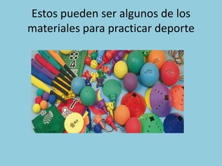 Estos pueden ser algunos de los
materiales para practicar deporte
 