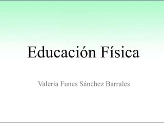 Educación Física
Valeria Funes Sánchez Barrales
 