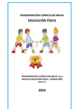 PROGRAMACIÓN CURRICULAR ANUAL
EDUCACIÓN FÍSICA
PROGRAMACIÓN CURRICULAR ANUAL 2023
ÁREA DE EDUCACIÓN FÍSICA - PRIMER AÑO
CICLO VI
2023
 