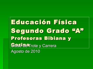Educación Física Segundo Grado “A” Profesoras Bibiana y Corina Clase de Trote y Carrera Agosto de 2010 