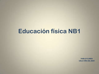 Educación física NB1



                     PABLO FLORES
                   UDLA VIÑA DEL MAR
 