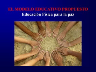 EL MODELO EDUCATIVO PROPUESTO
     Educación Física para la paz
 