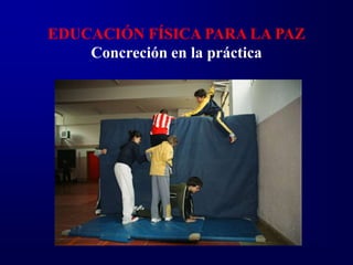 EDUCACIÓN FÍSICA PARA LA PAZ
    Concreción en la práctica
 