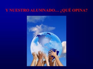 Y NUESTRO ALUMNADO… ¿QUÉ OPINA?
 