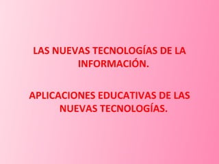 LAS NUEVAS TECNOLOGÍAS DE LA INFORMACIÓN. APLICACIONES EDUCATIVAS DE LAS NUEVAS TECNOLOGÍAS. 