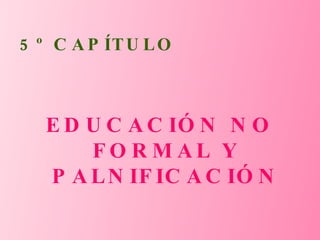 5º CAPÍTULO EDUCACIÓN NO FORMAL Y PALNIFICACIÓN 