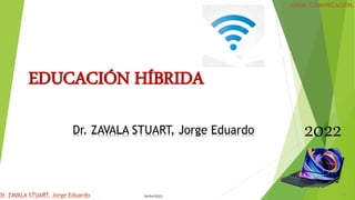 06/04/2022 1
EDUCACIÓN HÍBRIDA
2022
Dr. ZAVALA STUART, Jorge Eduardo
 
