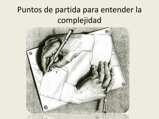 Puntos de partida para entender la
complejidad
Dr. Martín López Calva
 