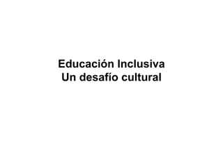Educación Inclusiva 
Un desafío cultural 
 