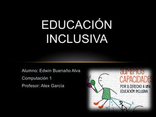 Alumno: Edwin Buenaño Alva
Computación 1
Profesor: Alex García
EDUCACIÓN
INCLUSIVA
 