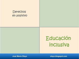 José María Olayo olayo.blogspot.com
Educación
inclusiva
Derechos
en positivo
 