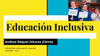 Educación Inclusiva
Andrea Raquel Alcaraz Gómez
Universidad Autónoma de Asunción
Asunción - 2022
 