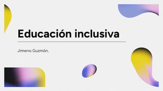 Educación inclusiva
Jimena Guzmán.
 