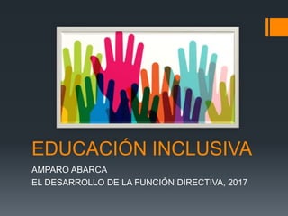 EDUCACIÓN INCLUSIVA
AMPARO ABARCA
EL DESARROLLO DE LA FUNCIÓN DIRECTIVA, 2017
 