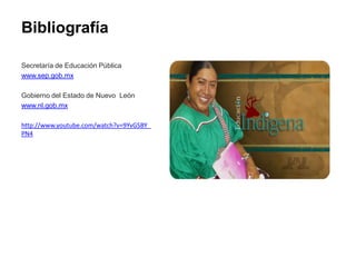 Bibliografía
Secretaría de Educación Pública
www.sep.gob.mx
Gobierno del Estado de Nuevo León
www.nl.gob.mx
http://www.youtube.com/watch?v=9YvGSBY_
PN4
 