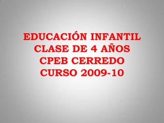 EDUCACIÓN INFANTIL
 CLASE DE 4 AÑOS
  CPEB CERREDO
  CURSO 2009-10
 