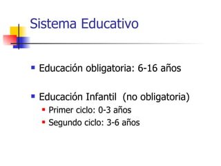 Sistema Educativo Educación obligatoria: 6-16 años Educación Infantil  (no obligatoria) Primer ciclo: 0-3 años Segundo ciclo: 3-6 años 