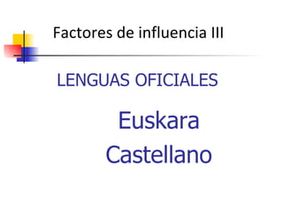 LENGUAS OFICIALES Euskara Castellano Factores de influencia III 