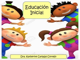 Educación
Inicial
Dra. Katherine Carbajal Cornejo
 