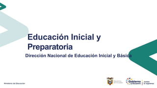 Educación Inicial y
Preparatoria
Dirección Nacional de Educación Inicial y Básica
 